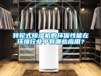 知識百科轉(zhuǎn)輪式除濕機的環(huán)保性能在環(huán)境行業(yè)中有哪些應(yīng)用？