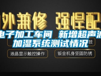 企業(yè)新聞電子加工車間 新增超聲波加濕系統(tǒng)測試情況