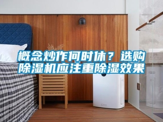 企業(yè)新聞概念炒作何時休？選購除濕機應注重除濕效果
