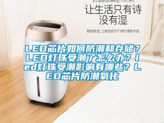 企業(yè)新聞LED芯片如何防潮和存儲(chǔ)？LED燈珠受潮了怎么辦？led燈珠受潮影響有哪些？LED芯片防潮氧化