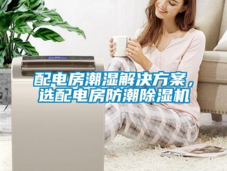 行業(yè)新聞配電房潮濕解決方案，選配電房防潮除濕機
