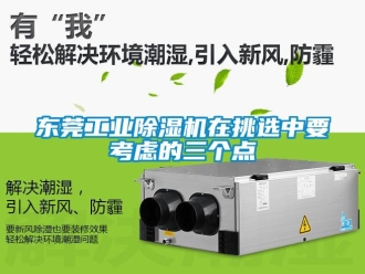 常見(jiàn)問(wèn)題東莞工業(yè)除濕機(jī)在挑選中要考慮的三個(gè)點(diǎn)