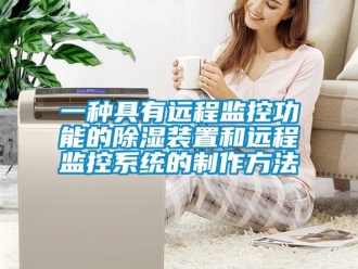 行業(yè)新聞一種具有遠(yuǎn)程監(jiān)控功能的除濕裝置和遠(yuǎn)程監(jiān)控系統(tǒng)的制作方法