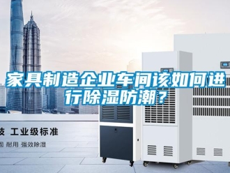 常見問題家具制造企業(yè)車間該如何進(jìn)行除濕防潮？