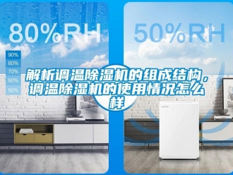 常見問題解析調(diào)溫除濕機的組成結(jié)構(gòu)，調(diào)溫除濕機的使用情況怎么樣