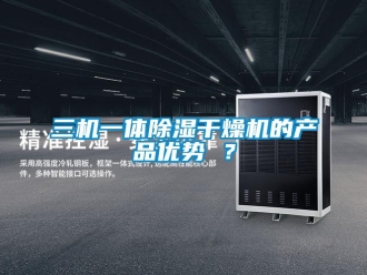 行業(yè)新聞三機一體除濕干燥機的產(chǎn)品優(yōu)勢 ？
