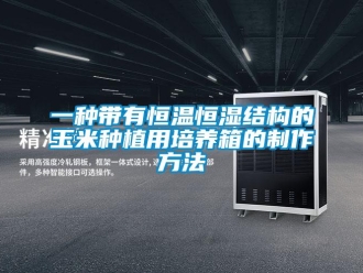 知識百科一種帶有恒溫恒濕結構的玉米種植用培養(yǎng)箱的制作方法