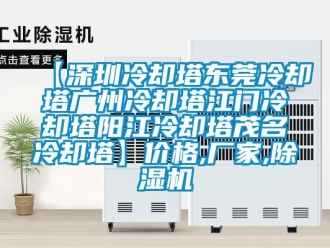 企業(yè)新聞【深圳冷卻塔東莞冷卻塔廣州冷卻塔江門冷卻塔陽江冷卻塔茂名冷卻塔】價(jià)格,廠家,除濕機(jī)