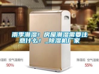 知識(shí)百科雨季潮濕！房屋潮濕需要注意什么！_除濕機(jī)廠家
