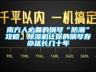 行業(yè)新聞南方人必備的鋼琴“防潮”攻略，除濕機讓你的鋼琴壽命延長幾十年