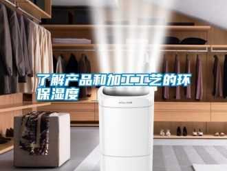 行業(yè)新聞了解產(chǎn)品和加工工藝的環(huán)保濕度