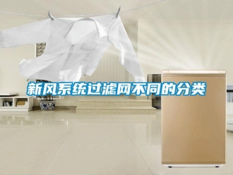 知識(shí)百科新風(fēng)系統(tǒng)過濾網(wǎng)不同的分類
