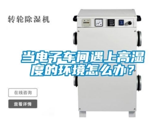 常見問題當(dāng)電子車間遇上高濕度的環(huán)境怎么辦？