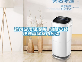 知識(shí)百科新風(fēng)吸頂除濕機(jī) 隱藏安裝快速消除室內(nèi)污染