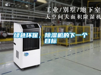 行業(yè)新聞綠色環(huán)保，除濕機(jī)的下一個目標(biāo)