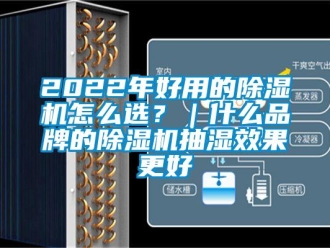 企業(yè)新聞2022年好用的除濕機(jī)怎么選？｜什么品牌的除濕機(jī)抽濕效果更好