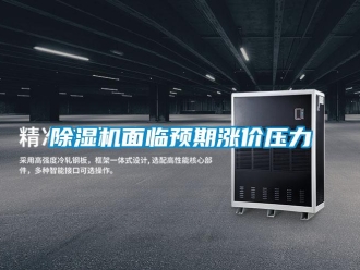 常見問題除濕機(jī)面臨預(yù)期漲價(jià)壓力
