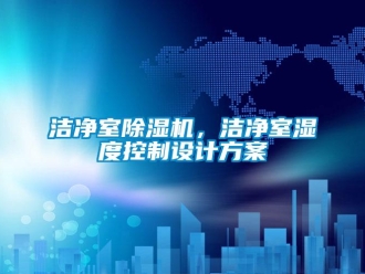 行業(yè)新聞潔凈室除濕機(jī)，潔凈室濕度控制設(shè)計(jì)方案