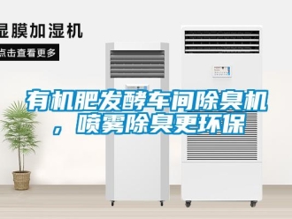 知識百科有機(jī)肥發(fā)酵車間除臭機(jī)，噴霧除臭更環(huán)保