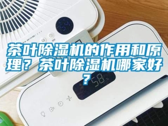 企業(yè)新聞茶葉除濕機(jī)的作用和原理？茶葉除濕機(jī)哪家好？