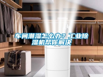 常見問題車間潮濕怎么辦？工業(yè)除濕機幫你解決