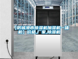 企業(yè)新聞【防城港市除濕機(jī)加濕機(jī)一體機(jī)】價格,廠家,除濕機(jī)