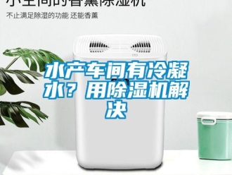 知識百科水產(chǎn)車間有冷凝水？用除濕機(jī)解決