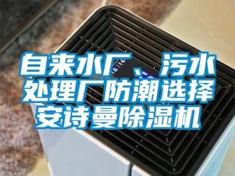 企業(yè)新聞自來水廠、污水處理廠防潮選擇安詩曼除濕機