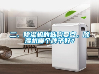 行業(yè)新聞二、除濕機(jī)的選購要點(diǎn)，除濕機(jī)哪個牌子好？