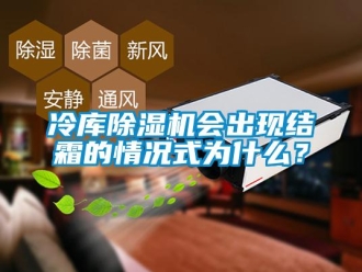 行業(yè)新聞冷庫除濕機會出現(xiàn)結(jié)霜的情況式為什么？
