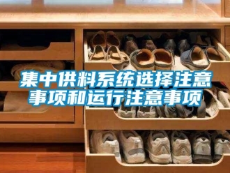 行業(yè)新聞集中供料系統(tǒng)選擇注意事項和運行注意事項
