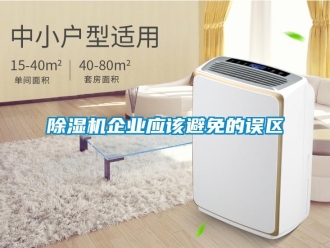 企業(yè)新聞除濕機企業(yè)應(yīng)該避免的誤區(qū)