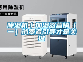 常見問題除濕機｜加濕器營銷（一）消費者引導(dǎo)才是關(guān)鍵