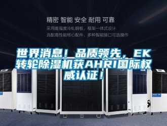 常見(jiàn)問(wèn)題世界消息！品質(zhì)領(lǐng)先，EK轉(zhuǎn)輪除濕機(jī)獲AHRI國(guó)際權(quán)威認(rèn)證！