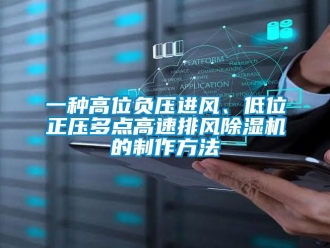 行業(yè)新聞一種高位負(fù)壓進(jìn)風(fēng)、低位正壓多點(diǎn)高速排風(fēng)除濕機(jī)的制作方法