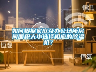 常見問(wèn)題如何根據(jù)家庭及辦公場(chǎng)所房間面積大小選擇相應(yīng)的除濕機(jī)？