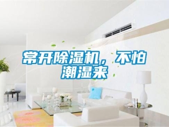 企業(yè)新聞常開除濕機(jī)，不怕潮濕來