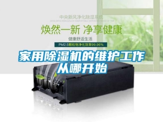 行業(yè)新聞家用除濕機(jī)的維護(hù)工作從哪開始