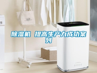 常見問題除濕機 提高生產(chǎn)力成功案列