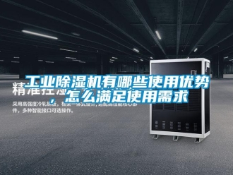常見問題工業(yè)除濕機有哪些使用優(yōu)勢，怎么滿足使用需求