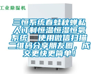 知識百科三恒系統(tǒng)春蛙秋蟬私人訂制恒溫恒濕恒氧系統(tǒng)  使用微信掃描二維碼分享朋友圈，成交更快更簡單！