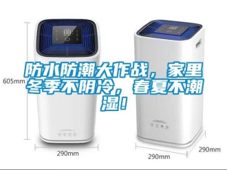 企業(yè)新聞防水防潮大作戰(zhàn)，家里冬季不陰冷，春夏不潮濕！