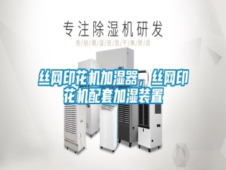 知識百科絲網(wǎng)印花機加濕器，絲網(wǎng)印花機配套加濕裝置