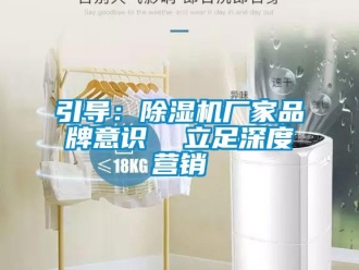知識百科引導(dǎo)：除濕機(jī)廠家品牌意識  立足深度營銷