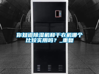 行業(yè)新聞你知道除濕機和干衣機哪個比較實用嗎？_重復(fù)