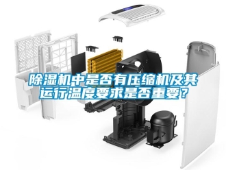 企業(yè)新聞除濕機(jī)中是否有壓縮機(jī)及其運(yùn)行溫度要求是否重要？