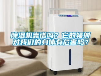 常見問題除濕機(jī)靠譜嗎？它的輻射對(duì)我們的身體有危害嗎？