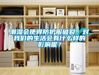 企業(yè)新聞潮濕會使得防護服破裂，對我們的生活會有什么樣的影響呢？