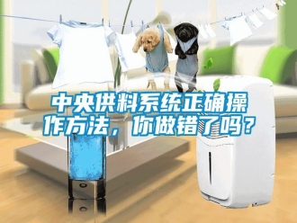 常見問題中央供料系統(tǒng)正確操作方法，你做錯了嗎？