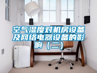 行業(yè)新聞空氣濕度對(duì)機(jī)房設(shè)備及網(wǎng)絡(luò)電器設(shè)備的影響（二）